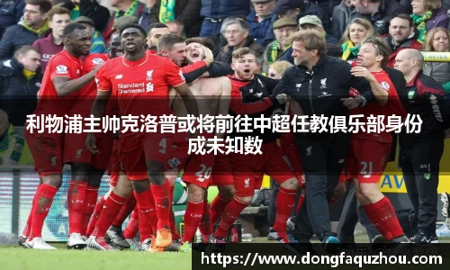 利物浦主帅克洛普或将前往中超任教俱乐部身份成未知数
