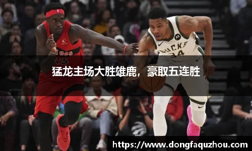 猛龙主场大胜雄鹿，豪取五连胜