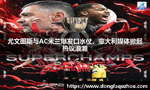 尤文图斯与AC米兰爆发口水仗，意大利媒体掀起热议浪潮