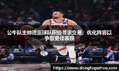 公牛队主帅透露球队积极寻求交易，优化阵容以争取更佳表现