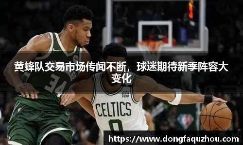 黄蜂队交易市场传闻不断，球迷期待新季阵容大变化