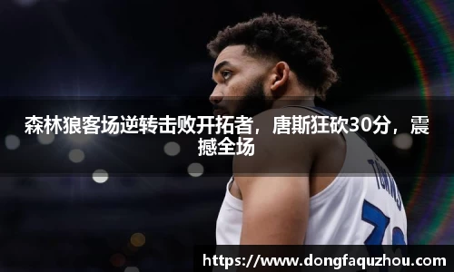 森林狼客场逆转击败开拓者，唐斯狂砍30分，震撼全场