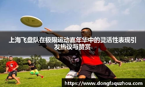 上海飞盘队在极限运动嘉年华中的灵活性表现引发热议与赞赏