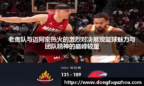 老鹰队与迈阿密热火的激烈对决展现篮球魅力与团队精神的巅峰较量