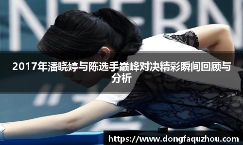 2017年潘晓婷与陈选手巅峰对决精彩瞬间回顾与分析