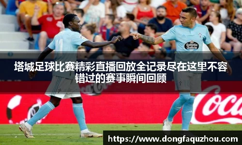 塔城足球比赛精彩直播回放全记录尽在这里不容错过的赛事瞬间回顾