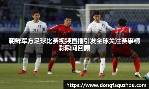 朝鲜军方足球比赛视频直播引发全球关注赛事精彩瞬间回顾