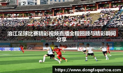 溶江足球比赛精彩视频直播全程回顾与精彩瞬间分享