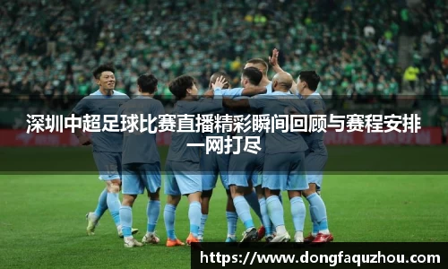 深圳中超足球比赛直播精彩瞬间回顾与赛程安排一网打尽