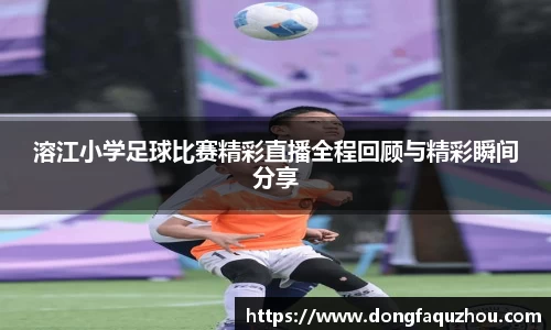 溶江小学足球比赛精彩直播全程回顾与精彩瞬间分享