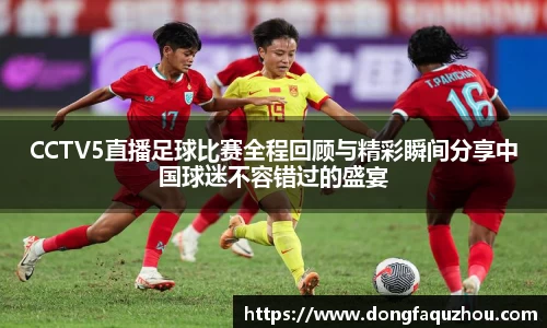 CCTV5直播足球比赛全程回顾与精彩瞬间分享中国球迷不容错过的盛宴