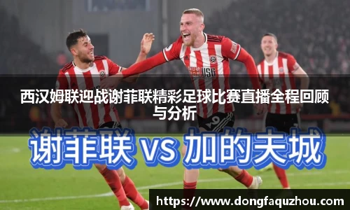西汉姆联迎战谢菲联精彩足球比赛直播全程回顾与分析