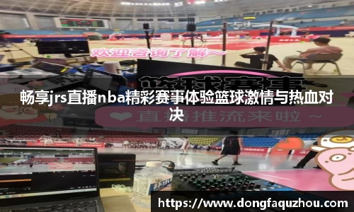 畅享jrs直播nba精彩赛事体验篮球激情与热血对决