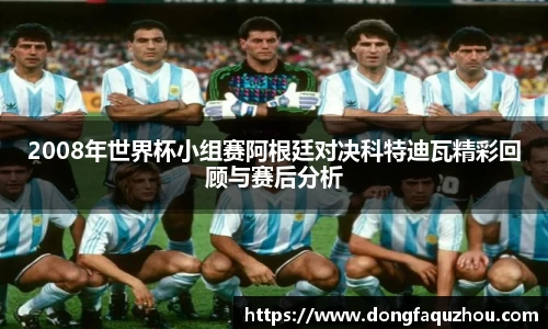 2008年世界杯小组赛阿根廷对决科特迪瓦精彩回顾与赛后分析