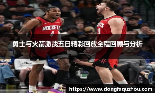 勇士与火箭激战五日精彩回放全程回顾与分析