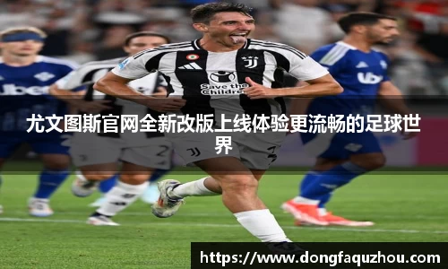 尤文图斯官网全新改版上线体验更流畅的足球世界
