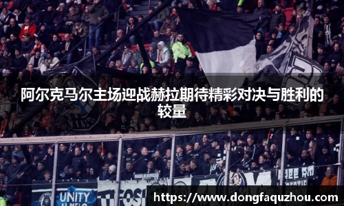 阿尔克马尔主场迎战赫拉期待精彩对决与胜利的较量